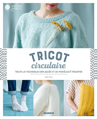 Tricot circulaire: Toute la technique expliquée et 20 modèles à tricoter